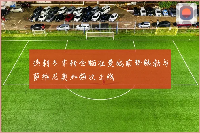 热刺冬季转会瞄准曼城前锋鲍勃与萨维尼奥加强攻击线