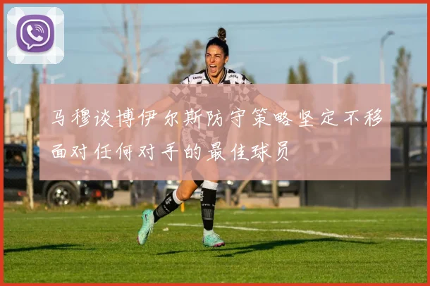 马穆谈博伊尔斯防守策略坚定不移面对任何对手的最佳球员