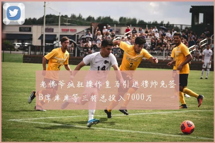 老佛爷疯狂操作皇马引进穆帅免签B席库库等三将总投入7000万