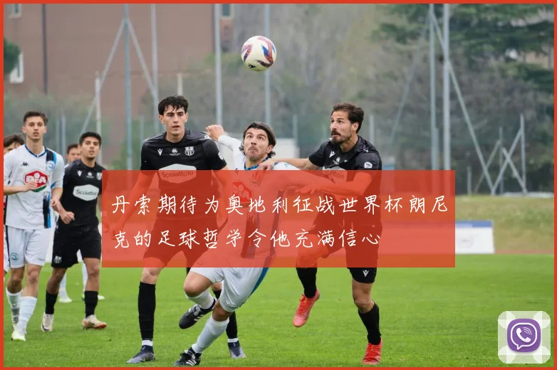 丹索期待为奥地利征战世界杯朗尼克的足球哲学令他充满信心