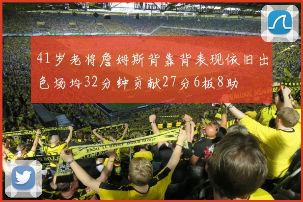 41岁老将詹姆斯背靠背表现依旧出色场均32分钟贡献27分6板8助