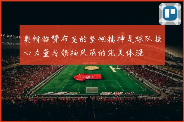 奥特称赞布克的坚韧精神是球队核心力量与领袖风范的完美体现