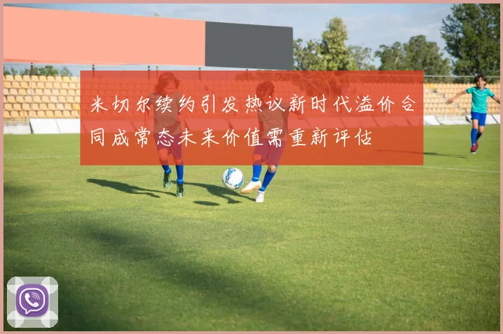 米切尔续约引发热议新时代溢价合同成常态未来价值需重新评估