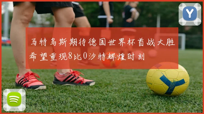 马特乌斯期待德国世界杯首战大胜希望重现8比0沙特辉煌时刻