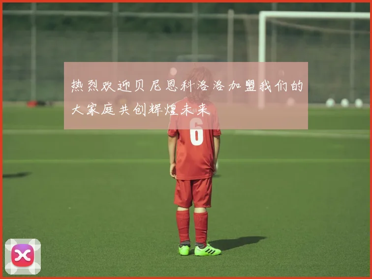 热烈欢迎贝尼恩科洛洛加盟我们的大家庭共创辉煌未来