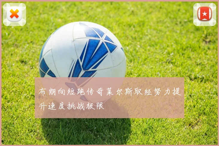 布朗向短跑传奇莱尔斯取经努力提升速度挑战极限